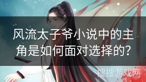 风流太子爷小说中的主角是如何面对选择的？
