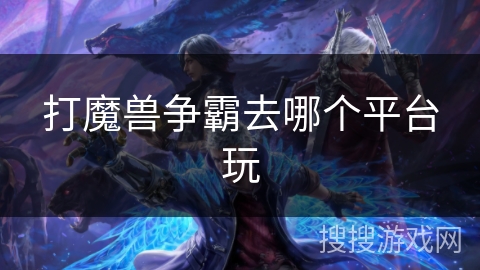 打魔兽争霸去哪个平台玩