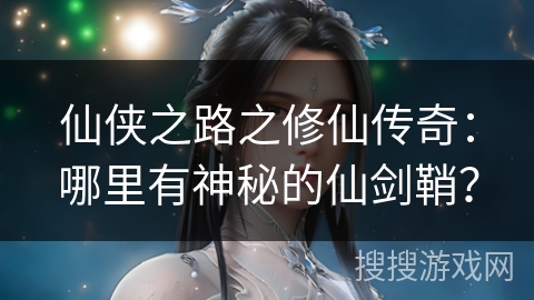 仙侠之路之修仙传奇：哪里有神秘的仙剑鞘？