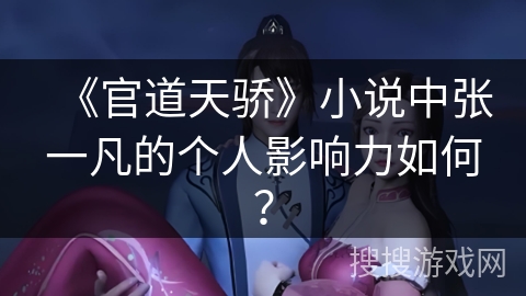 《官道天骄》小说中张一凡的个人影响力如何？