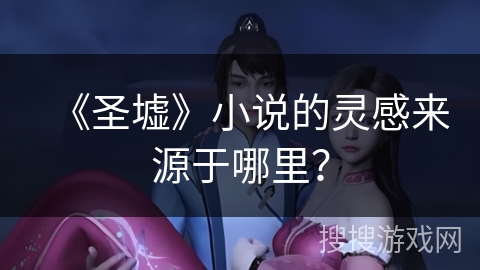 《圣墟》小说的灵感来源于哪里？