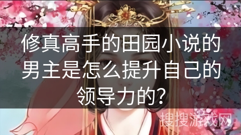 修真高手的田园小说的男主是怎么提升自己的领导力的？