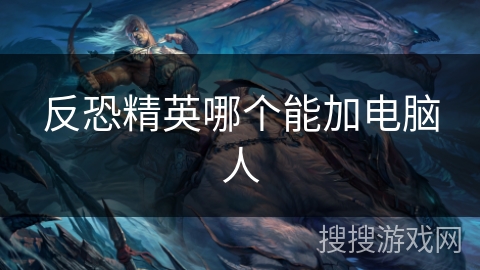 反恐精英哪个能加电脑人 反恐精英哪个能加电脑人