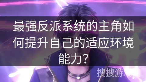 最强反派系统的主角如何提升自己的适应环境能力？