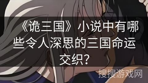 《诡三国》小说中有哪些令人深思的三国命运交织？