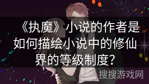 《执魔》小说的作者是如何描绘小说中的修仙界的等级制度？