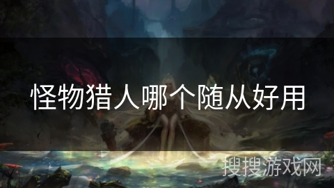 怪物猎人哪个随从好用