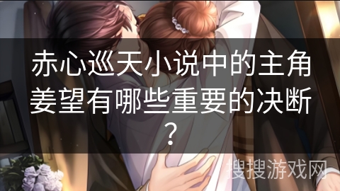 赤心巡天小说中的主角姜望有哪些重要的决断？