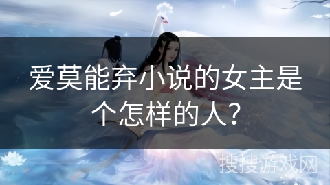 爱莫能弃小说的女主是个怎样的人？