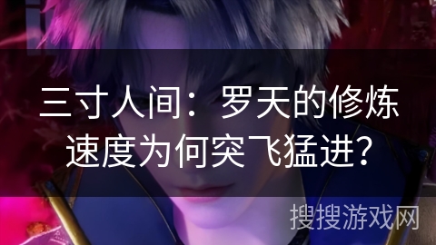 三寸人间：罗天的修炼速度为何突飞猛进？