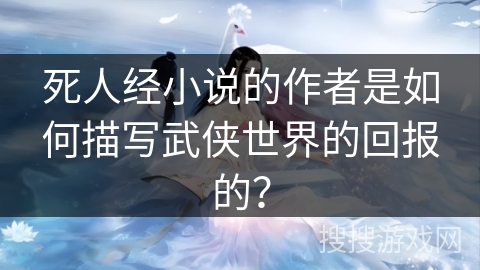 死人经小说的作者是如何描写武侠世界的回报的？