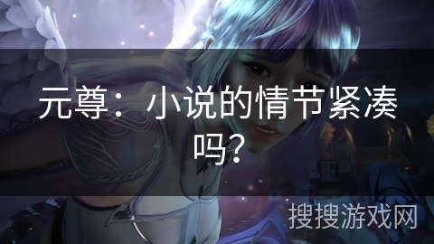 元尊：小说的情节紧凑吗？