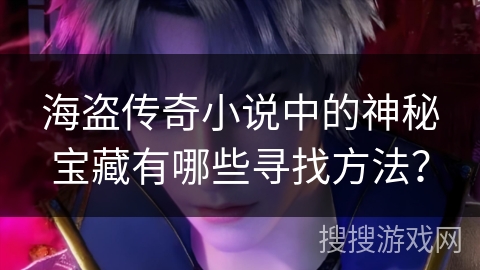 海盗传奇小说中的神秘宝藏有哪些寻找方法？
