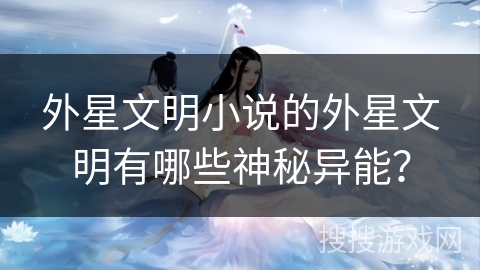 外星文明小说的外星文明有哪些神秘异能？