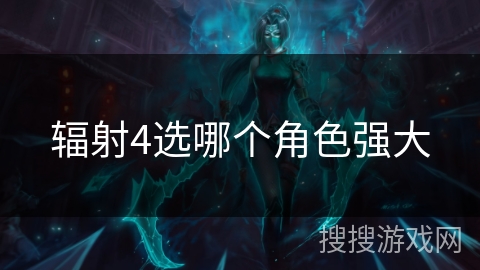 辐射4选哪个角色强大 辐射4选哪个角色强大