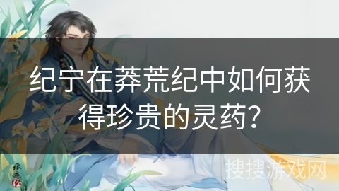 纪宁在莽荒纪中如何获得珍贵的灵药？