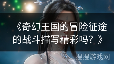 《奇幻王国的冒险征途的战斗描写精彩吗？》