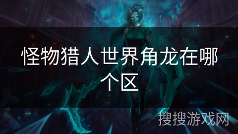 怪物猎人世界角龙在哪个区