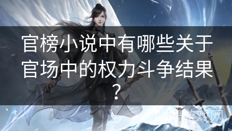 官榜小说中有哪些关于官场中的权力斗争结果？