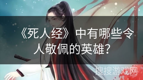 《死人经》中有哪些令人敬佩的英雄？