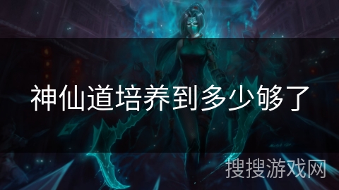 神仙道培养到多少够了