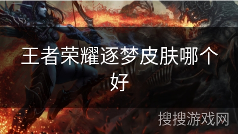 王者荣耀逐梦皮肤哪个好