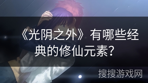 《光阴之外》有哪些经典的修仙元素？