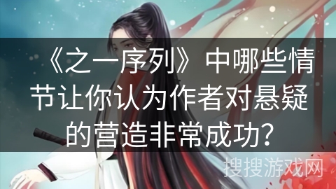 《之一序列》中哪些情节让你认为作者对悬疑的营造非常成功？