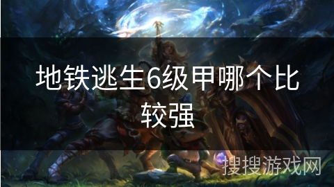 地铁逃生6级甲哪个比较强