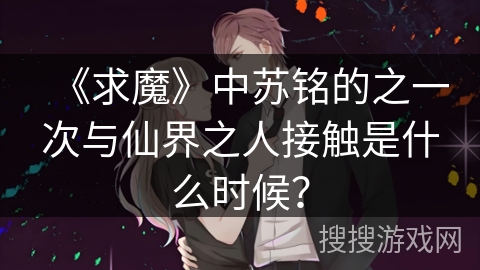 《求魔》中苏铭的之一次与仙界之人接触是什么时候？