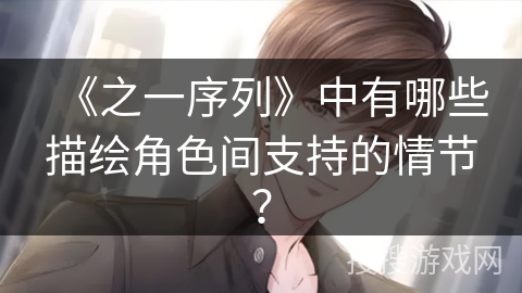 《之一序列》中有哪些描绘角色间支持的情节？