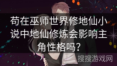 苟在巫师世界修地仙小说中地仙修炼会影响主角性格吗？