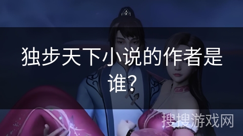 独步天下小说的作者是谁？