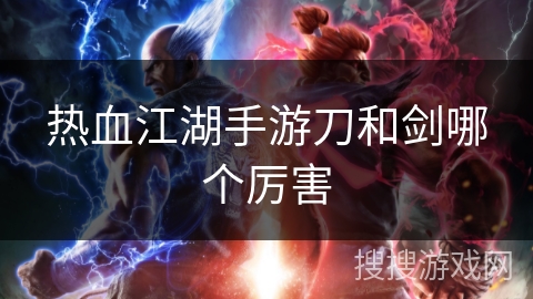 热血江湖手游刀和剑哪个厉害