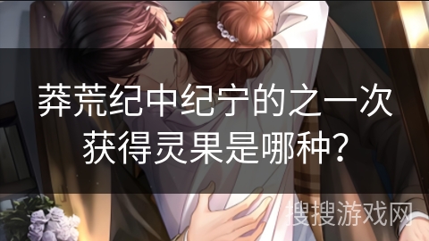 莽荒纪中纪宁的之一次获得灵果是哪种？