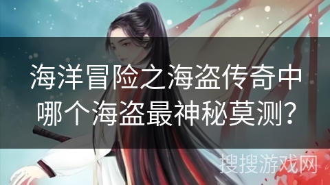 海洋冒险之海盗传奇中哪个海盗最神秘莫测？