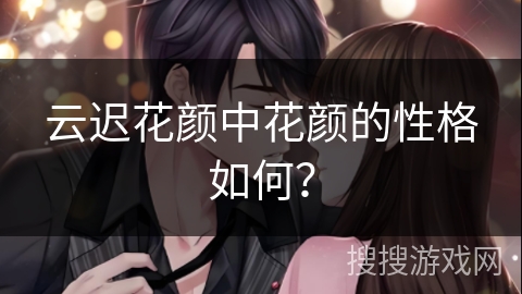云迟花颜中花颜的性格如何？