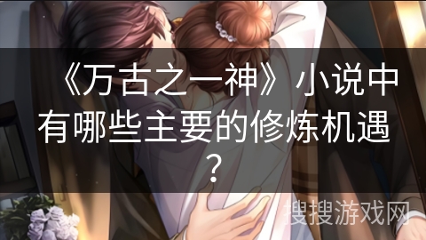 《万古之一神》小说中有哪些主要的修炼机遇？
