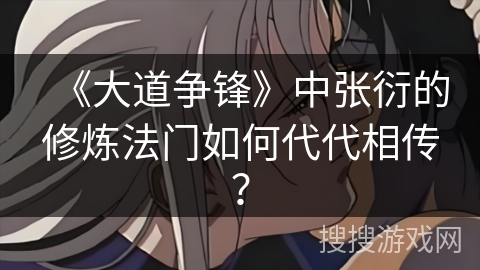 《大道争锋》中张衍的修炼法门如何代代相传？