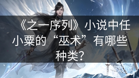 《之一序列》小说中任小粟的“巫术”有哪些种类？