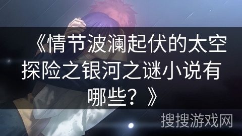 《情节波澜起伏的太空探险之银河之谜小说有哪些？》