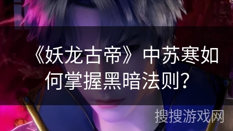 《妖龙古帝》中苏寒如何掌握黑暗法则？