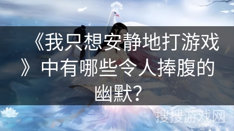 《我只想安静地打游戏》中有哪些令人捧腹的幽默？