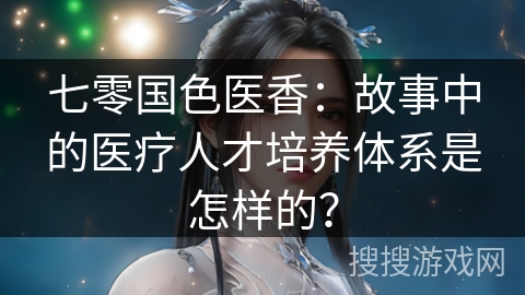 七零国色医香：故事中的医疗人才培养体系是怎样的？