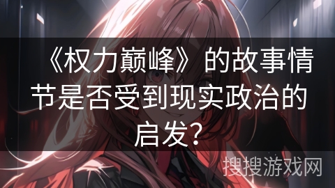 《权力巅峰》的故事情节是否受到现实政治的启发？