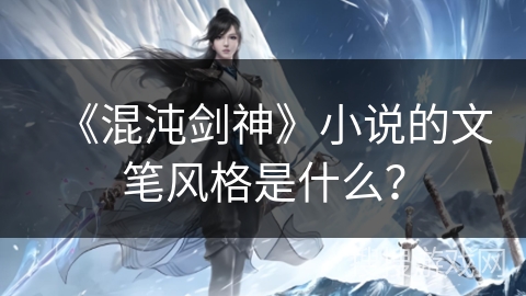 《混沌剑神》小说的文笔风格是什么？