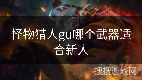 怪物猎人gu哪个武器适合新人