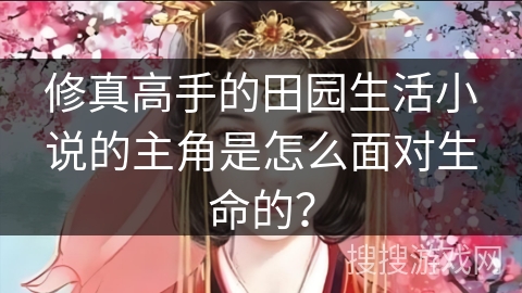 修真高手的田园生活小说的主角是怎么面对生命的？
