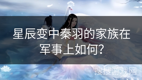 星辰变中秦羽的家族在军事上如何？