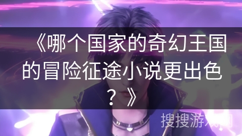 《哪个国家的奇幻王国的冒险征途小说更出色？》